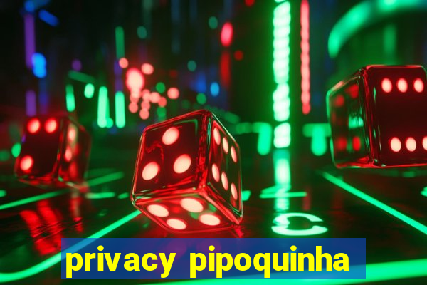 privacy pipoquinha